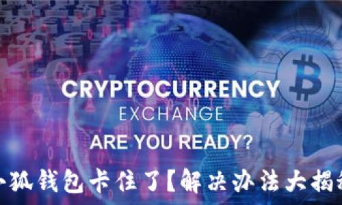   
小狐钱包卡住了？解决办法大揭秘