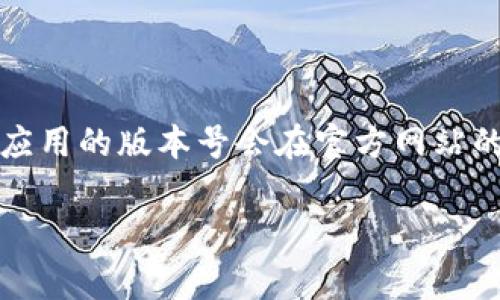 小狐钱包官方最新版本的信息需要通过官方网站或相关应用市场获取，以确保你获得的是最新和准确的信息。通常，应用的版本号会在官方网站的下载页面或者应用商店的更新日志中列出。如果你在寻找特定版本的功能和更新信息，可以通过这些渠道进行查找。

如果你有问题或需要更详细的信息，请提供更多背景，我将竭尽所能为你解答。