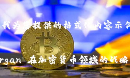 以下是我为您提供的格式化内容示例


JP Morgan 在加密货币领域的战略与影响