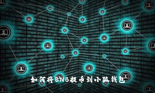 如何将BNB提币到小狐钱包