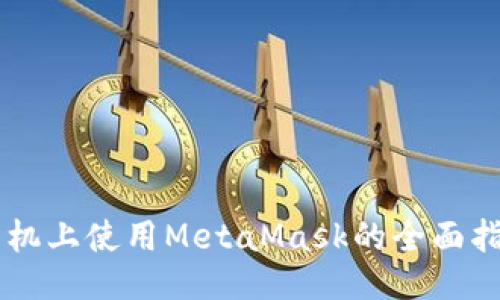 手机上使用MetaMask的全面指南