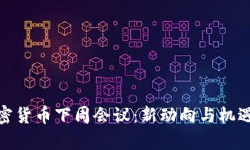 : 加密货币下周会议：新动向与机遇解析