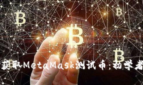 如何获取MetaMask测试币：初学者指南