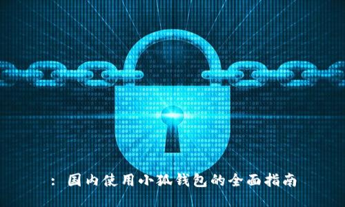 : 国内使用小狐钱包的全面指南