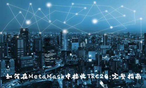如何在MetaMask中接收TRC20：完整指南