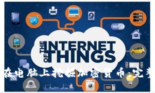 如何在电脑上挖掘加密货币：完整指南